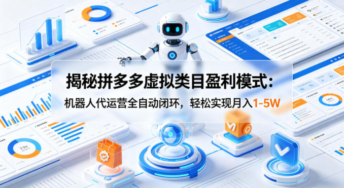 揭秘拼多多虚拟类目盈利模式：机器人代运营全自动闭环，轻松实现月入1-5W-副业终点站