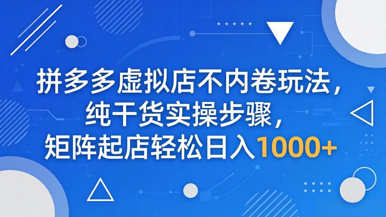 拼多多虚拟店不内卷玩法，纯干货实操步骤，矩阵起店轻松日入 1000+-副业终点站