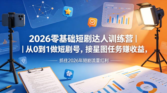 2026零基础短剧达人训练营｜从0到1做短剧号，接星图任务賺收益，抓住2026年短剧流量红利-副业终点站