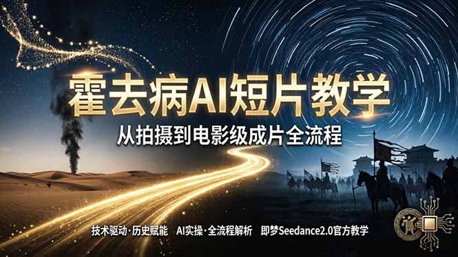 《霍去病》AI短片教学：即梦AI Seedance2.0实操，从拍摄到电影级成片全流程-副业终点站