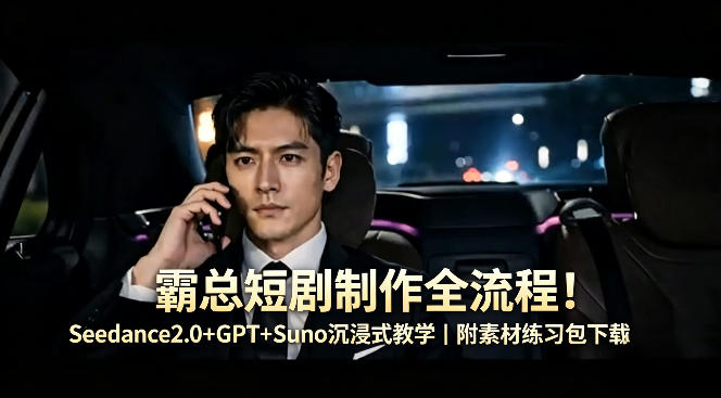 霸总短剧制作全流程！Seedance2.0+GPT+Suno沉浸式教学｜附素材练习包下载-副业终点站