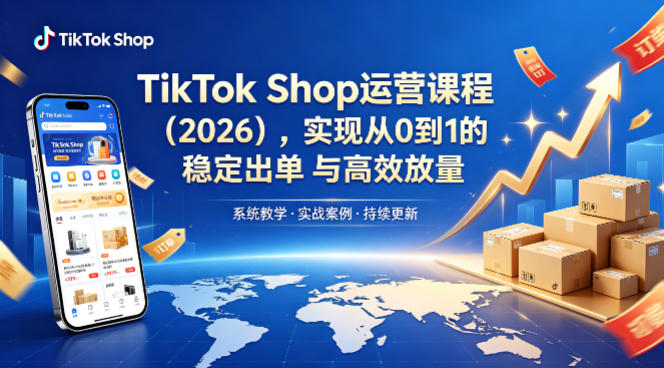 TikTok Shop运营课程(2026)，实现从0到1的稳定出单与高效放量-副业终点站