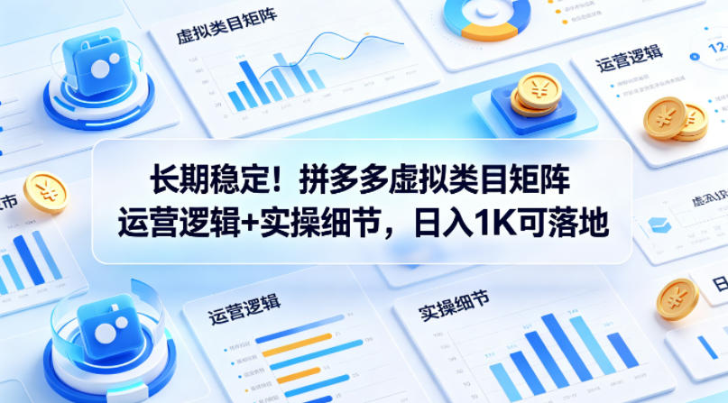长期稳定！拼多多虚拟类目矩阵运营逻辑+实操细节，日入1K可落地【揭秘】-副业终点站