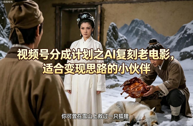 视频号分成计划之AI复刻老电影，适合变现思路的小伙伴-副业终点站