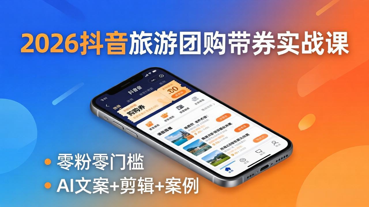 2026抖音旅游团购带券实战课：零粉零门槛，AI文案+剪辑+案例，躺着赚门票佣金-副业终点站