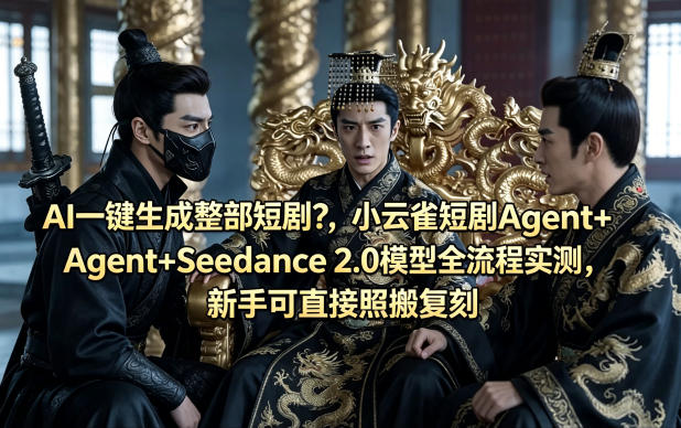 AI一键生成整部短剧？小云雀短剧Agent+Seedance 2.0模型全流程实测，新手可直接照搬复刻-副业终点站