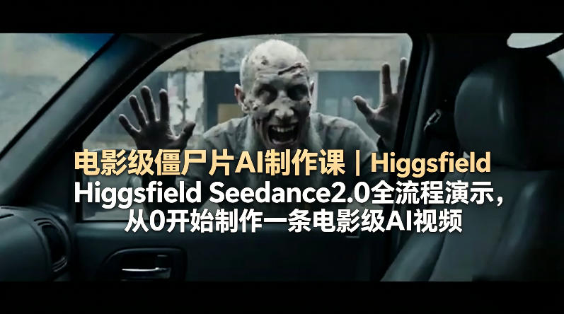 电影级僵尸片AI制作课｜Higgsfield Seedance2.0全流程演示，从0开始制作一条电影级AI视频-副业终点站