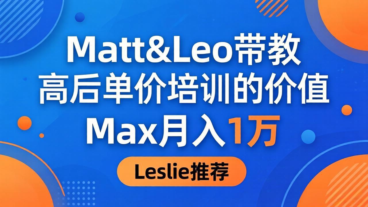 为啥都夸这高客单价培训？Matt&Leo 带教，Max 月入 1 万、Leslie 说最值！-副业终点站