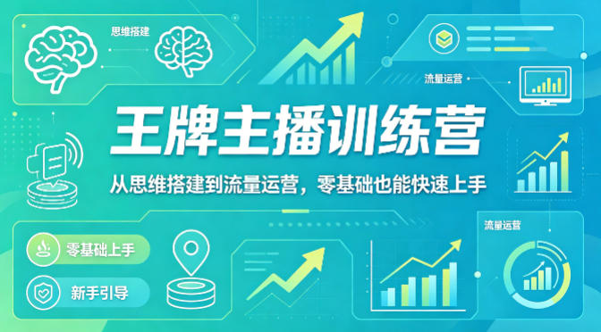 抖音王牌主播训练营，从思维搭建到流量运营，零基础也能快速上手-副业终点站