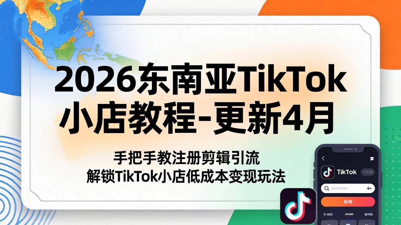 2026东南亚TikTok小店教程-更新4月，手把手教注册剪辑引流，解锁TikTok小店低成本变现玩法-副业终点站
