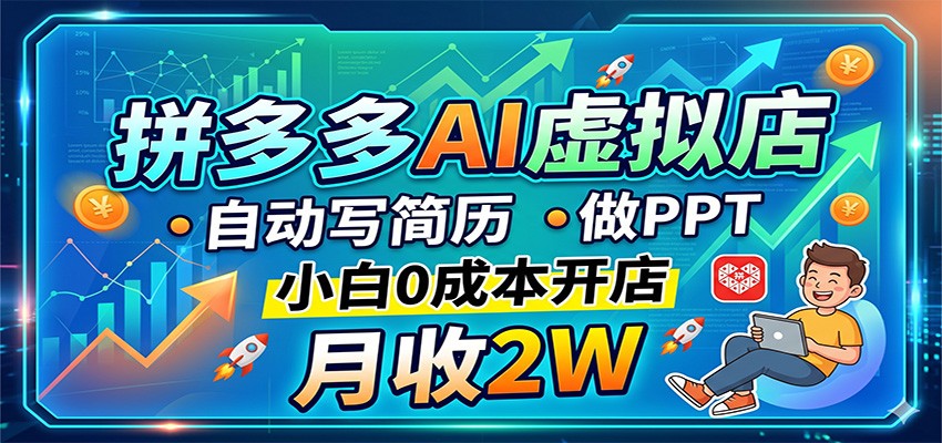 拼多多AI虚拟店，自动写简历做PPT，小白0成本开店，月收2W稳如狗-副业终点站
