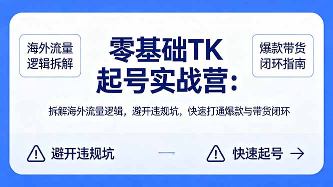 零基础 TK 起号实战营：拆解海外流量逻辑，避开违规坑，快速打通爆款与带货闭环-副业终点站