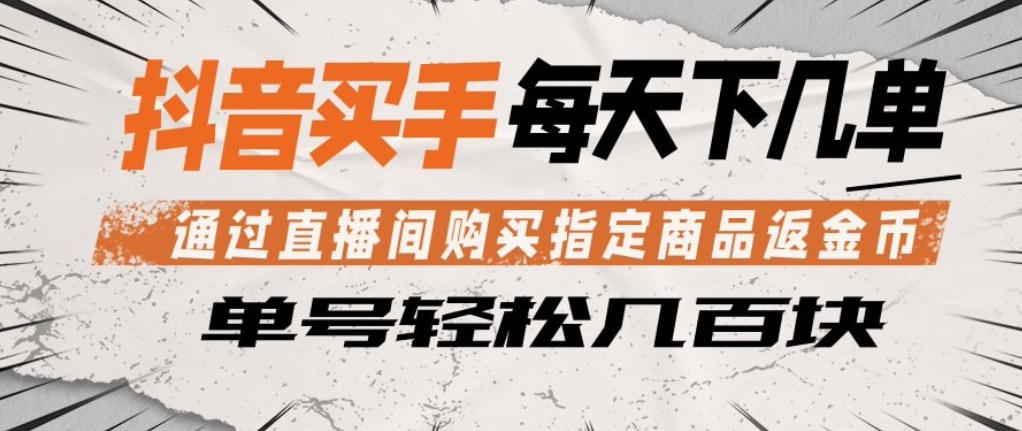 抖音买手通过直播间购买指定商品返金币，每天几单，轻松日入几张【揭秘】-副业终点站