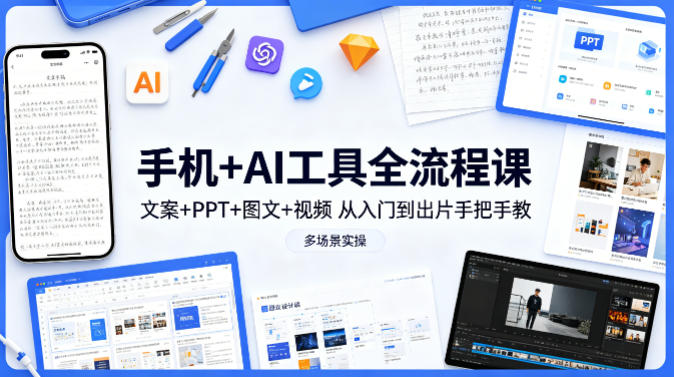 手机+AI工具全流程课，文案+PPT+图文+视频，从入门到出片手把手教，多场景实操(更新)-副业终点站