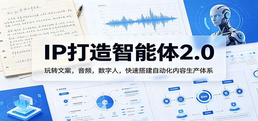 IP打造智能体2.0：玩转文案，音频，数字人，快速搭建自动化内容生产体系-副业终点站