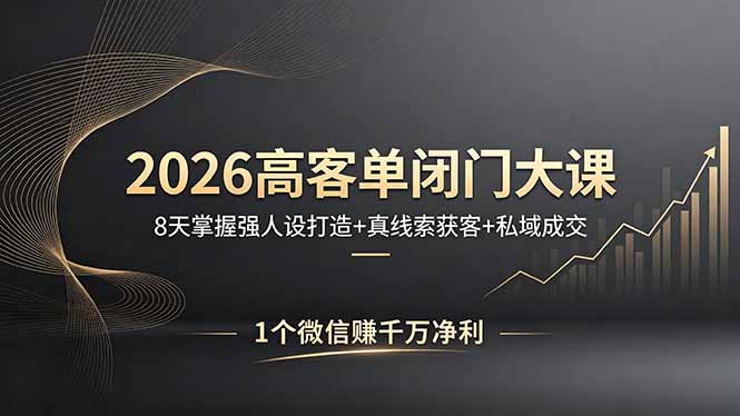 2026高客单闭门大课，8 天掌握强人设打造 + 真线索获客 + 私域成交，1 个微信赚千万净利-副业终点站
