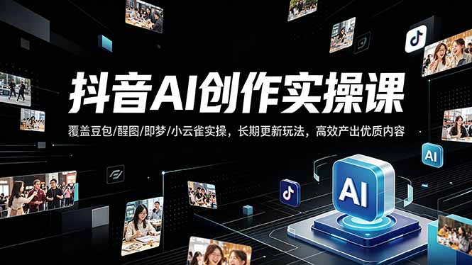 抖音AI创作变现课，覆盖豆包/醒图/即梦/小云雀实操，长期更新玩法，高效产出优质内容-副业终点站