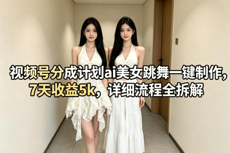 视频号分成计划ai美女跳舞一键制作，7天收益5k，详细流程全拆解-副业终点站
