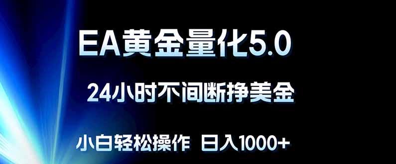EA黄金量化5.0，24小时不间断挣美金，小白轻松上手，日入1000+-副业终点站