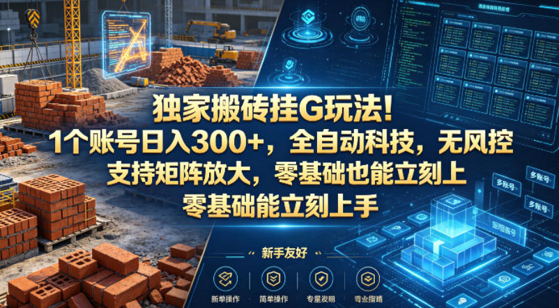 独家搬砖挂G玩法！1个账号日入300+，全自动科技，无风控支持矩阵放大，零基础也能立刻上手【揭秘】-副业终点站