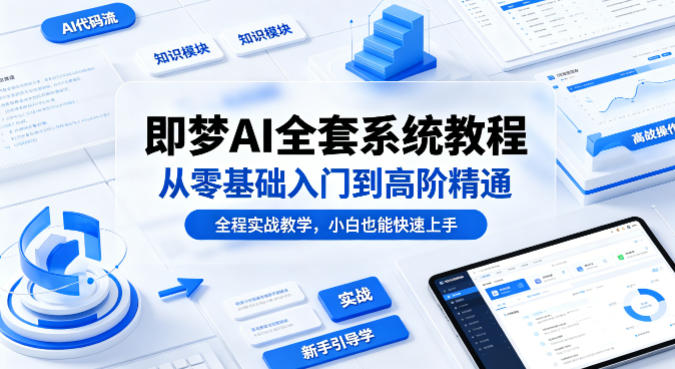 即梦AI全套系统教程，从零基础入门到高阶精通，全程实战教学，小白也能快速上手-副业终点站