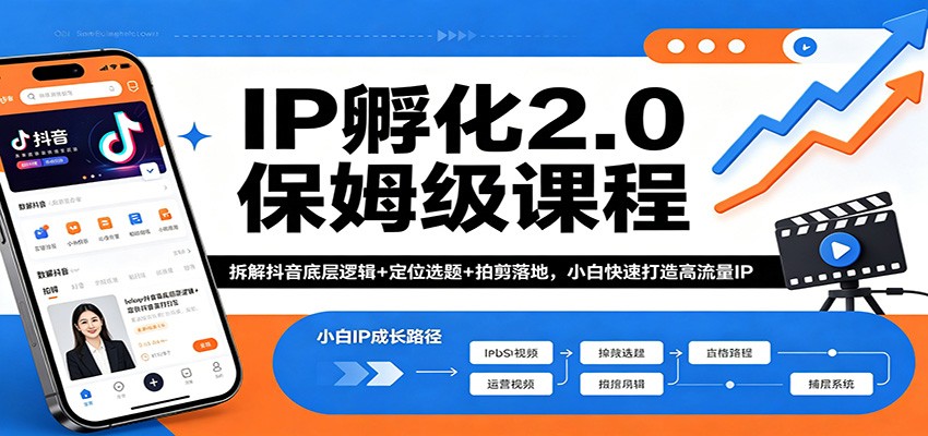 IP孵化2.0保姆级课程：拆解抖音底层逻辑+定位选题+拍剪落地，小白快速打造高流量IP-副业终点站