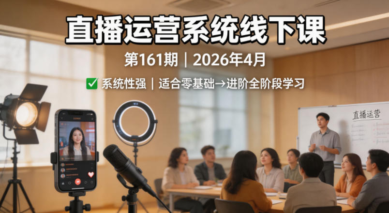 直播运营系统线下课第161期2026年4月，系统性强，适合零基础到进阶学习【录音+文档】-副业终点站