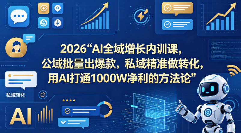 2026AI全域增长内训课，公域批量出爆款，私域精准做转化，用AI打通1000W净利的方法论(更新)-副业终点站