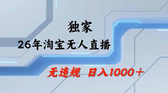 2026最新技术淘宝无人直播带货教学，不封号，不违规，公+私玩法，操作简单，日入1k+【揭秘】-副业终点站