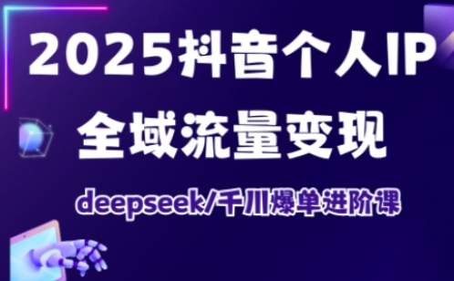 抖音个人IP全域流量变现进阶课，deepseek千川爆单进阶课(更新2026年05月)-副业终点站