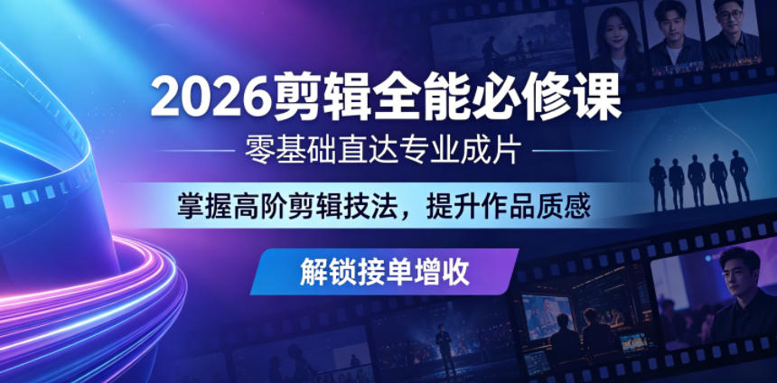 2026剪辑全能必修课，零基础直达专业成片，掌握高阶剪辑技法，提升作品质感解锁接单增收-副业终点站