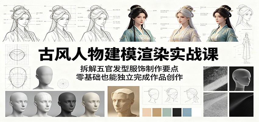 古风人物建模渲染实战课：拆解五官发型服饰制作要点，零基础也能独立完成作品创作-副业终点站