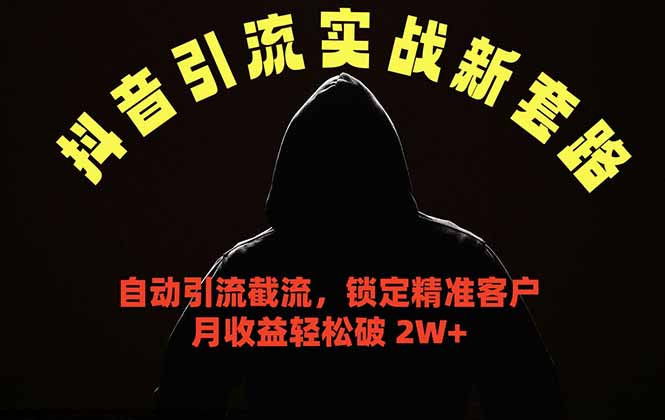 抖音引流实战新套路,挂机自动引流截流精准锁定客户,月收益破 2W+-副业终点站