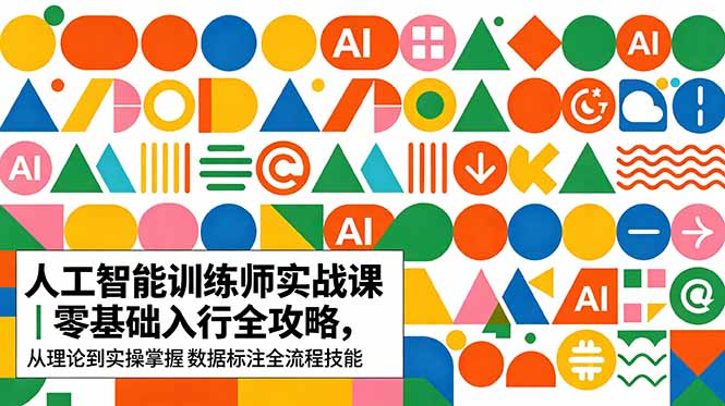 AI人工智能 训练师实战课|零基础入行全攻略,从理论到实操掌握数据标注全流程技能-副业终点站