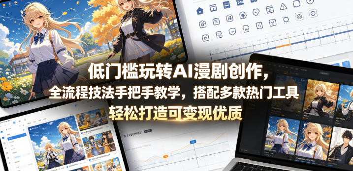 低门槛玩转AI漫剧创作，全流程技法手把手教学，搭配多款热门工具，轻松打造可变现优质作品-副业终点站