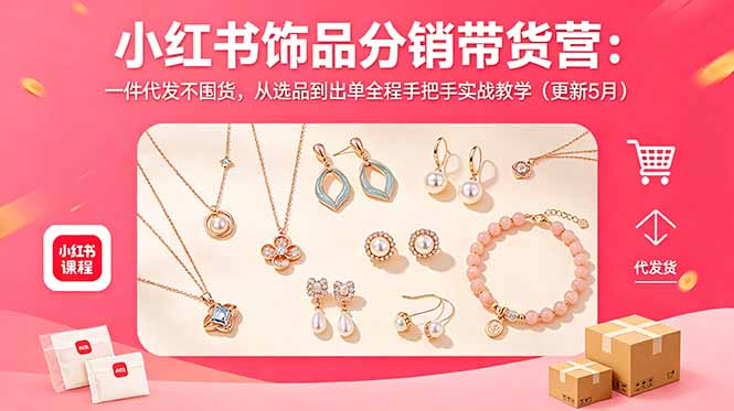 小红书饰品分销带货营:一件代发不囤货,从选品到出单全程手把手实战教学(更新5月-副业终点站