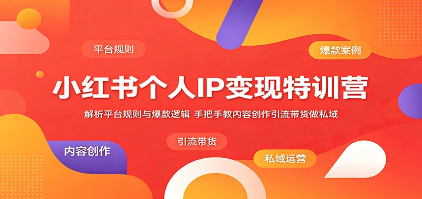 小红书个人IP变现特训营：解析平台规则与爆款逻辑，手把手教内容创作引流带货做私域-副业终点站