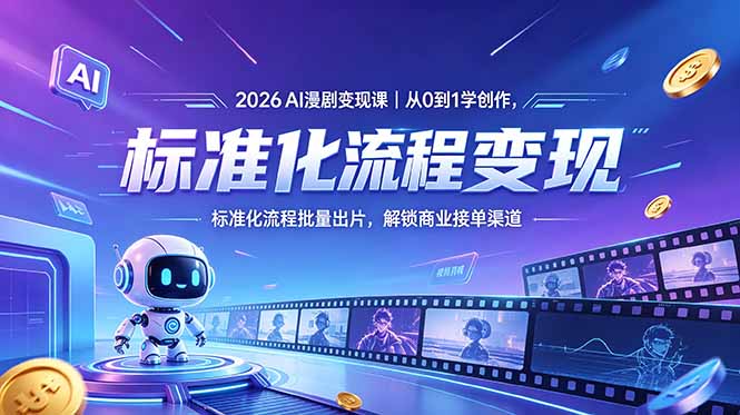 2026AI漫剧变现课｜从0到1学创作，标准化流程批量出片，解锁商业接单渠道-副业终点站