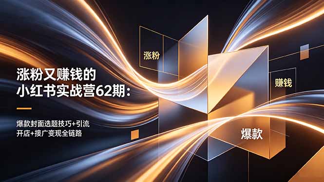 涨粉又赚钱的小红书实战营62期：爆款封面选题技巧+引流开店+接广变现全链路-副业终点站