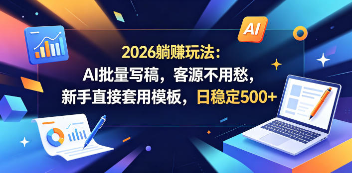 2026躺賺玩法：AI批量写稿，客源不用愁，新手直接套用模板，日稳定500+【揭秘】-副业终点站