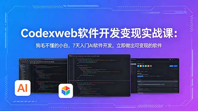 CodexWeb软件开发变现实战课:狗毛不懂的小白,7天入门AI软件开发,立即做出可变现的软件-副业终点站