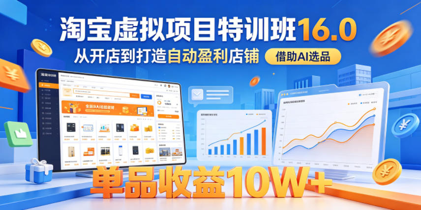 淘宝虚拟项目特训班16.0，从开店到打造自动盈利店铺，借助AI选品，单品收益10W+(更新5月)-副业终点站
