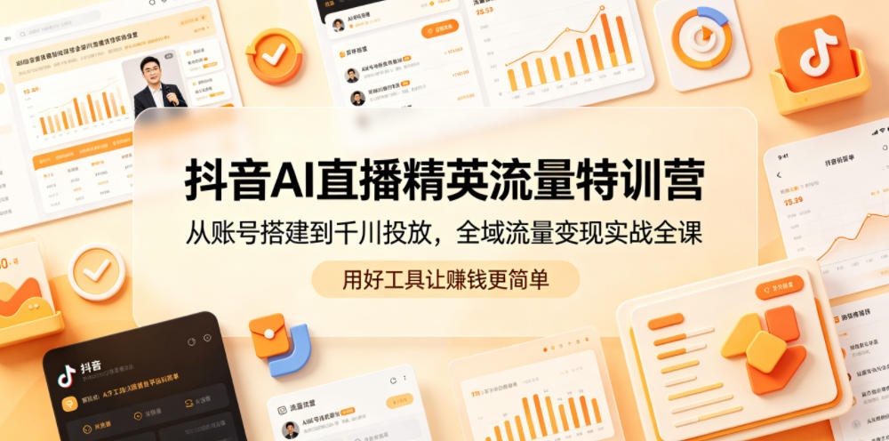 抖音AI直播精英流量特训营，从账号搭建到千川投放，全域流量变现实战全课，用好工具让賺钱更简单-副业终点站