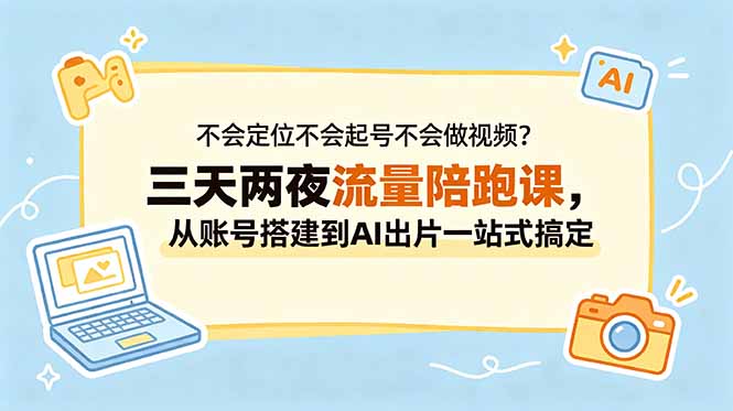 不会定位不会起号不会做视频?三天两夜流量陪跑课,从账号搭建到AI出片一站式搞定-副业终点站