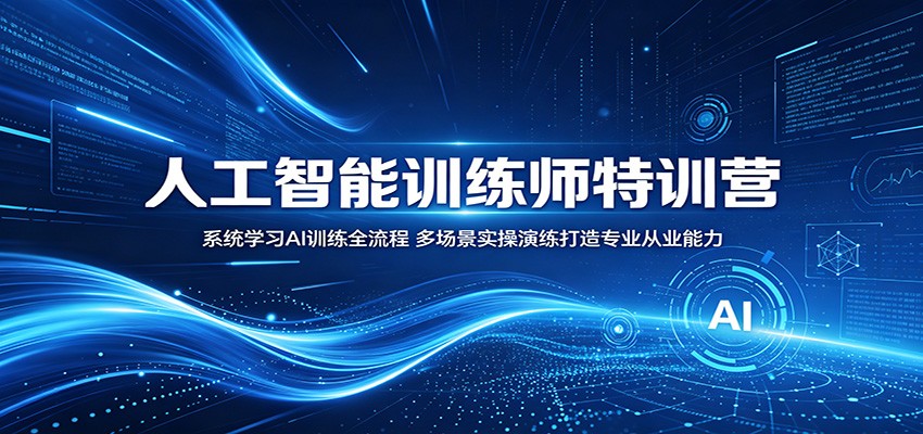 人工智能训练师特训营：系统学习AI训练全流程，多场景实操演练打造专业从业能力-副业终点站