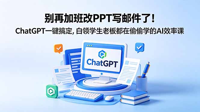 别再加班改PPT写邮件了！ChatGPT一键搞定，白领学生老板都在偷偷学的AI效率课-副业终点站