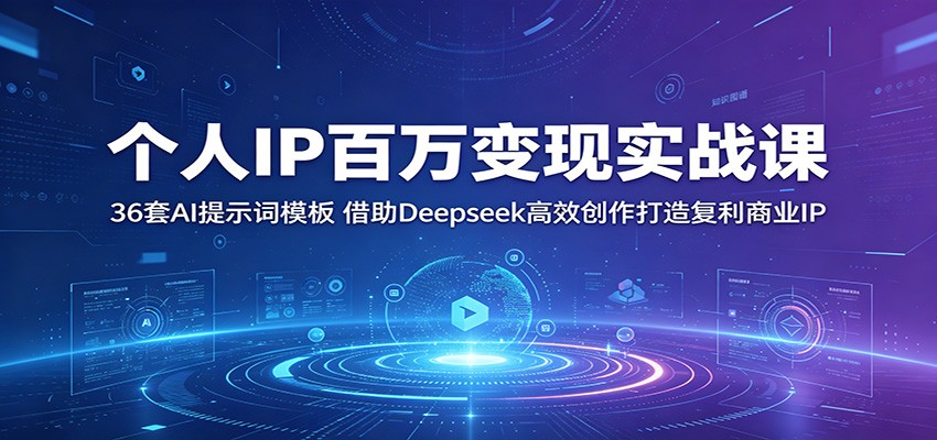 个人IP百万变现实战课：36套AI提示词模板，借助Deepseek高效创作打造复利商业IP-副业终点站