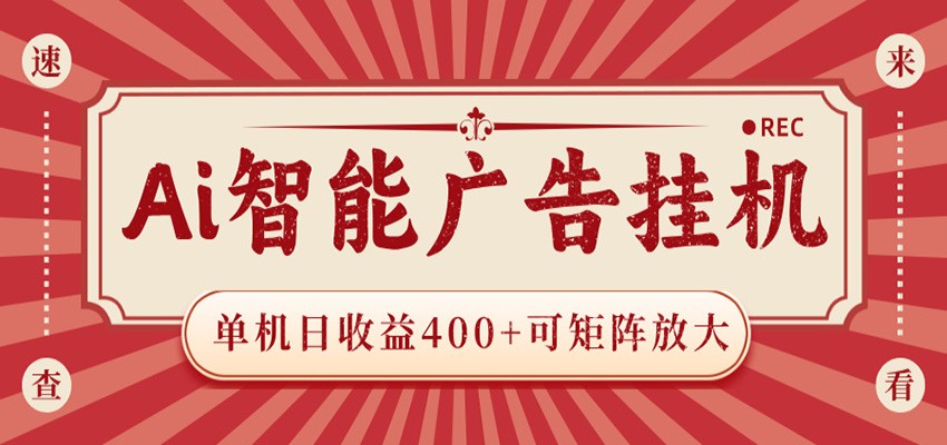 AI智能广告挂机 单机日收益400+ 可矩阵放大 设备越多收益越大 背靠大平台 绿色稳定-副业终点站
