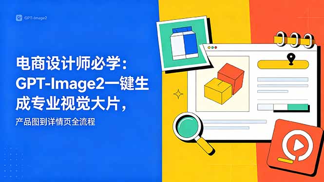 电商设计师必学-更新：GPT-Image2一键生成专业视觉大片，产品图到详情页全流程-副业终点站