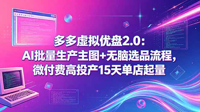 多多虚拟优盘2.0：AI批量生产主图+无脑选品流程，微付费高投产15天单店起量-副业终点站